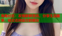 海角社区：发现新鲜资讯，分享生活趣事，结交志同道合的朋友