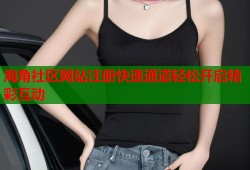海角社区网站注册快速通道轻松开启精彩互动