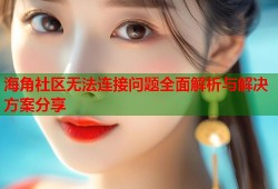 海角社区无法连接问题全面解析与解决方案分享