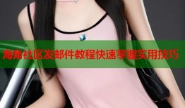 海角社区发邮件教程快速掌握实用技巧