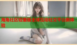 海角社区轻量版全球互动社交平台新体验