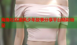 海角社区披风少年故事分享平台精彩纷呈