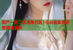 国产一区二区海角社区1小说全集免费看高速更新