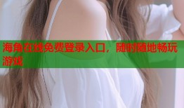 海角在线免费登录入口，随时随地畅玩游戏