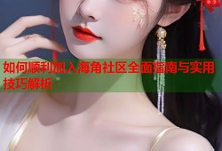 如何顺利加入海角社区全面指南与实用技巧解析