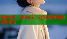 海角社区：轻松交友、分享生活乐趣的互动平台