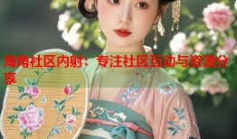 海角社区内射：专注社区互动与资源分享