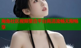海角社区视频聚合平台高清流畅无限畅享