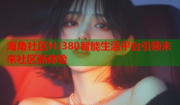 海角社区HJ380智能生活平台引领未来社区新体验