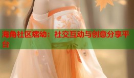 海角社区痞幼：社交互动与创意分享平台