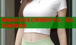 海角社区妈妈生日蛋糕制作平台，轻松定制甜蜜惊喜