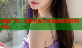 海角广场：邻里互动与本地活动的理想平台