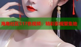 海角社区517色视频：精彩影视聚集地