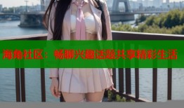 海角社区：畅聊兴趣话题共享精彩生活