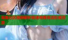 海角社区视频解析极速观看高清影视资源