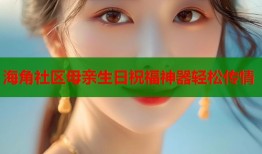 海角社区母亲生日祝福神器轻松传情