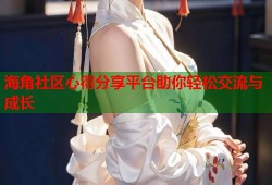 海角社区心得分享平台助你轻松交流与成长