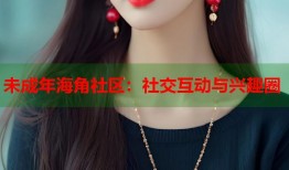 未成年海角社区：社交互动与兴趣圈