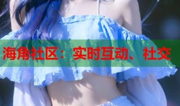 海角社区：实时互动、社交