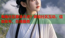 海角社区登录不进？体验社区互动、信息发布、在线服务