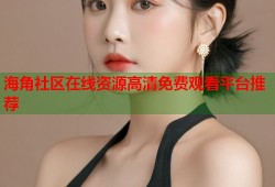 海角社区在线资源高清免费观看平台推荐