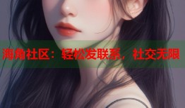 海角社区：轻松发联系，社交无限
