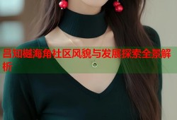 吕知樾海角社区风貌与发展探索全景解析