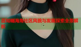 吕知樾海角社区风貌与发展探索全景解析