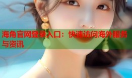 海角官网登录入口：快速访问海外服务与资讯