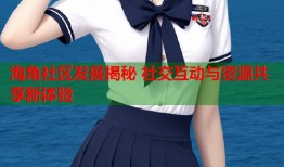 海角社区发展揭秘 社交互动与资源共享新体验