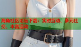 海角社区论坛下载：实时互动、多元社交、丰富活动