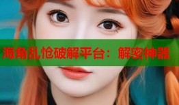 海角乱怆破解平台：解密神器