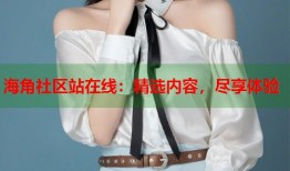 海角社区站在线：精选内容，尽享体验