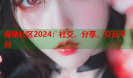 海角社区2024：社交、分享、交友平台