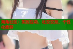 海角社区：实时互动、社交交友、个性化推荐