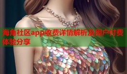 海角社区app收费详情解析及用户付费体验分享