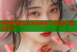 枫桥镇海角社区彩仙原茶厂特色茶叶直供平台