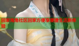 回家海角社区回家方便享便捷生活新体验