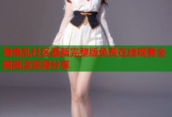 海角乱社区最新完整版免费在线观看全网高清资源分享
