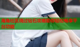 海角社区绕过钻石攻略助你轻松畅享平台功能