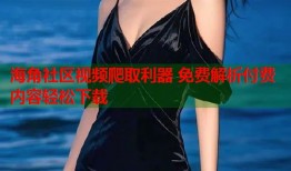 海角社区视频爬取利器 免费解析付费内容轻松下载