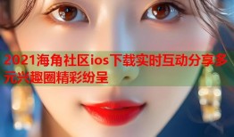 2021海角社区ios下载实时互动分享多元兴趣圈精彩纷呈