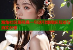 海角社区最经典一句话引爆精彩互动与真实分享