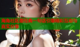 海角社区最经典一句话引爆精彩互动与真实分享