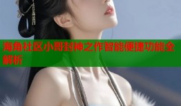 海角社区小哥封神之作智能便捷功能全解析