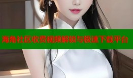 海角社区收费视频解锁与极速下载平台