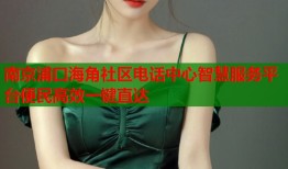 南京浦口海角社区电话中心智慧服务平台便民高效一键直达