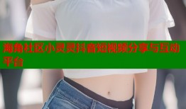 海角社区小灵灵抖音短视频分享与互动平台