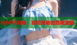hjfd95海角：发现海角的隐藏宝藏
