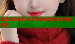 海角社区披风少年带你畅享互动交流新体验
